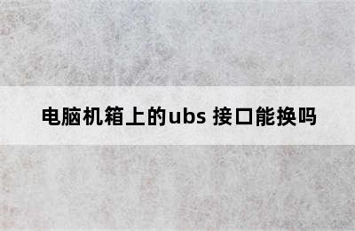 电脑机箱上的ubs 接口能换吗